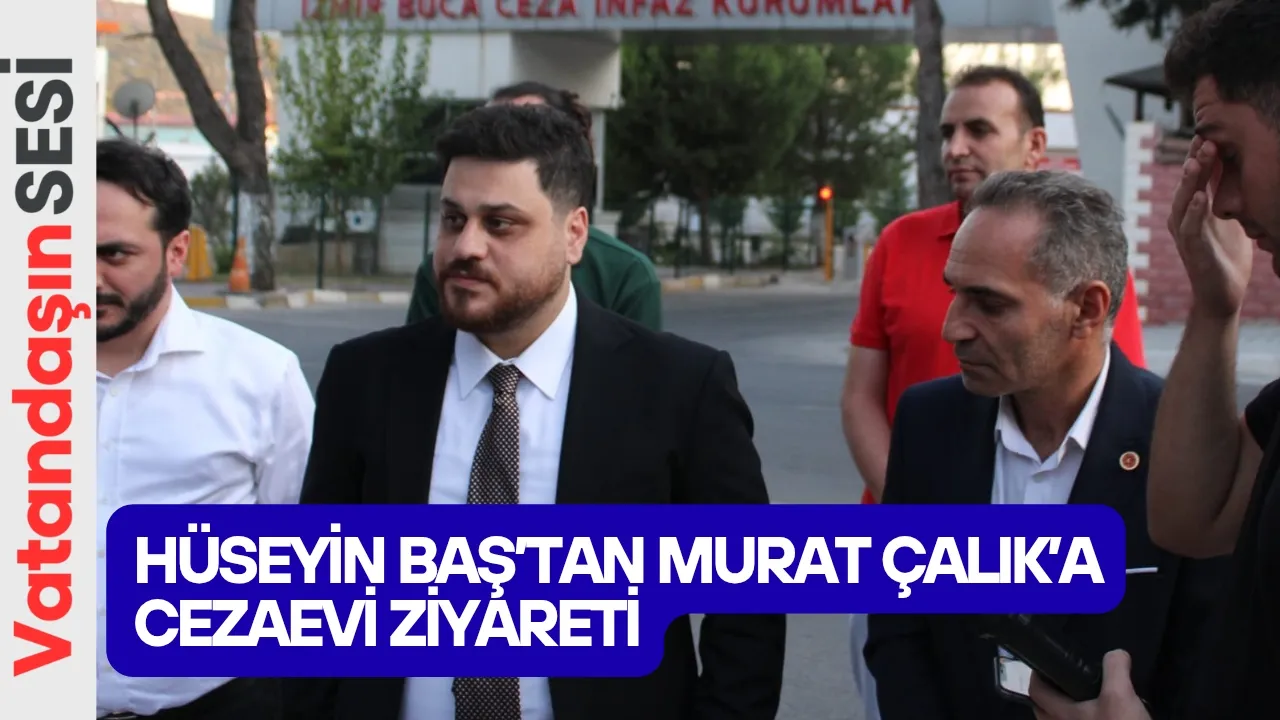 Hüseyin Baş’tan Murat Çalık’a cezaevi ziyareti